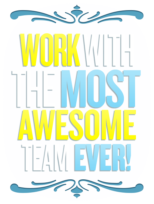 Work with the most awesome team ever!