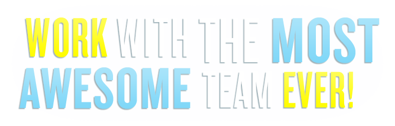 Work with the most awesome team ever!